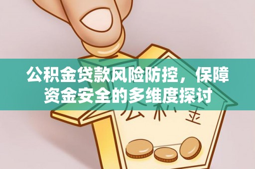 望牛墩公积金贷款风险防控，保障资金安全的多维度探讨