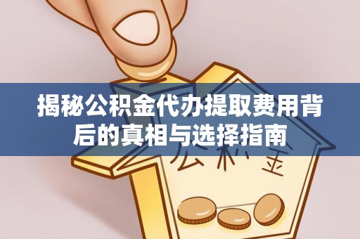 望牛墩揭秘公积金代办提取费用背后的真相与选择指南