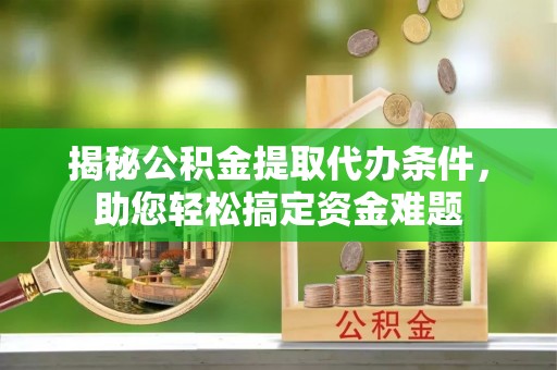 望牛墩揭秘公积金提取代办条件，助您轻松搞定资金难题