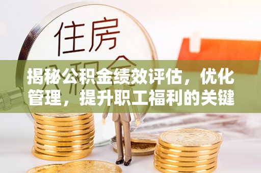 望牛墩揭秘公积金绩效评估，优化管理，提升职工福利的关键一步