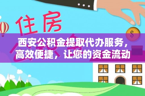望牛墩西安公积金提取代办服务，高效便捷，让您的资金流动更灵活