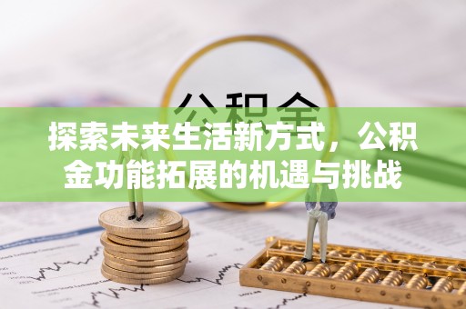 望牛墩探索未来生活新方式，公积金功能拓展的机遇与挑战