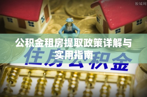 望牛墩公积金租房提取政策详解与实用指南