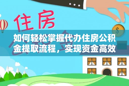 望牛墩如何轻松掌握代办住房公积金提取流程，实现资金高效利用