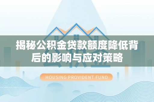 望牛墩揭秘公积金贷款额度降低背后的影响与应对策略