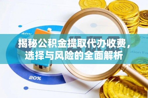 望牛墩揭秘公积金提取代办收费，选择与风险的全面解析