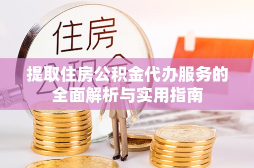 望牛墩提取住房公积金代办服务的全面解析与实用指南