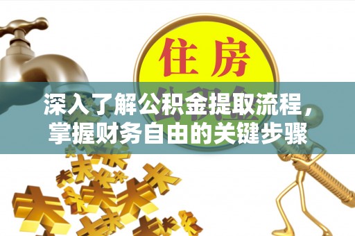 望牛墩深入了解公积金提取流程，掌握财务自由的关键步骤