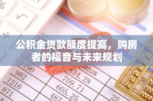 望牛墩公积金贷款额度提高，购房者的福音与未来规划
