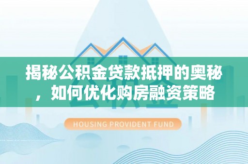 望牛墩揭秘公积金贷款抵押的奥秘，如何优化购房融资策略