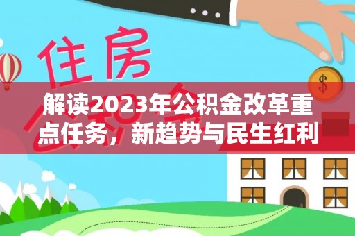 望牛墩解读2023年公积金改革重点任务，新趋势与民生红利