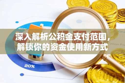 望牛墩深入解析公积金支付范围，解锁你的资金使用新方式