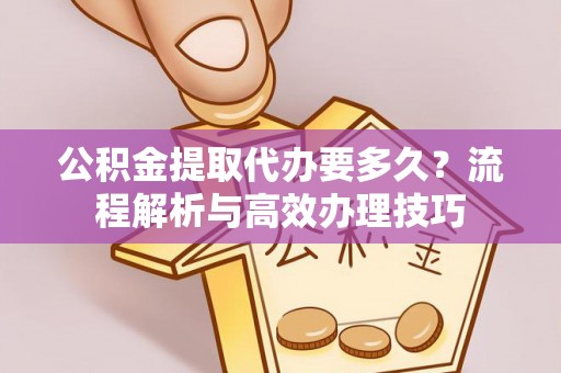 望牛墩公积金提取代办要多久？流程解析与高效办理技巧