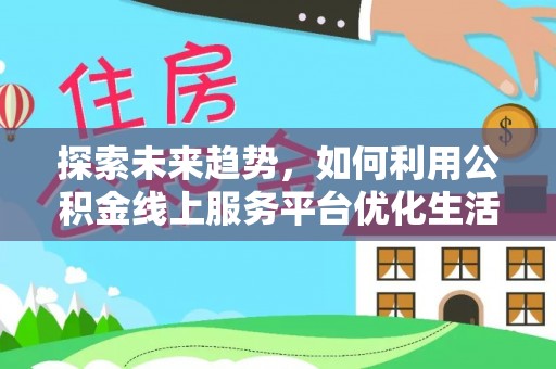 望牛墩探索未来趋势，如何利用公积金线上服务平台优化生活
