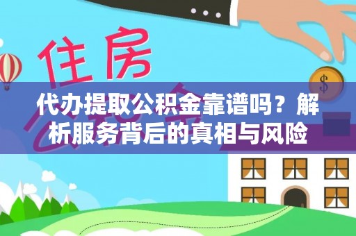 望牛墩代办提取公积金靠谱吗？解析服务背后的真相与风险