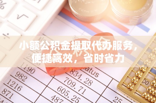 望牛墩小额公积金提取代办服务，便捷高效，省时省力