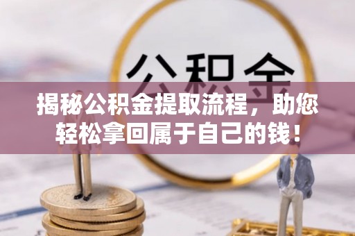 望牛墩揭秘公积金提取流程，助您轻松拿回属于自己的钱！