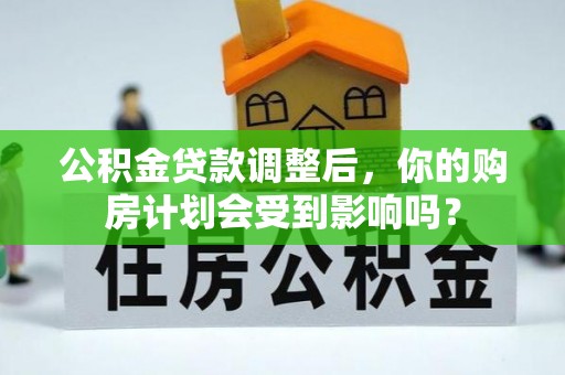 望牛墩公积金贷款调整后，你的购房计划会受到影响吗？