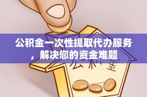 望牛墩公积金一次性提取代办服务，解决您的资金难题