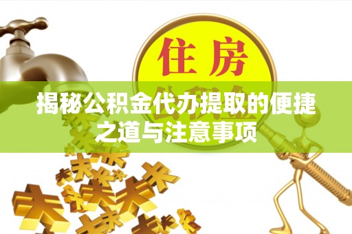 望牛墩揭秘公积金代办提取的便捷之道与注意事项