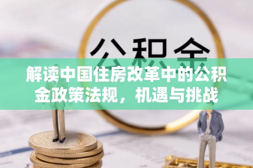 望牛墩解读中国住房改革中的公积金政策法规，机遇与挑战