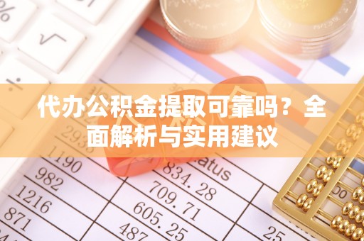 望牛墩代办公积金提取可靠吗？全面解析与实用建议