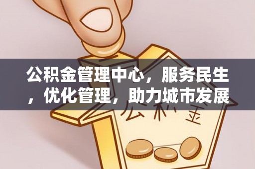 望牛墩公积金管理中心，服务民生，优化管理，助力城市发展