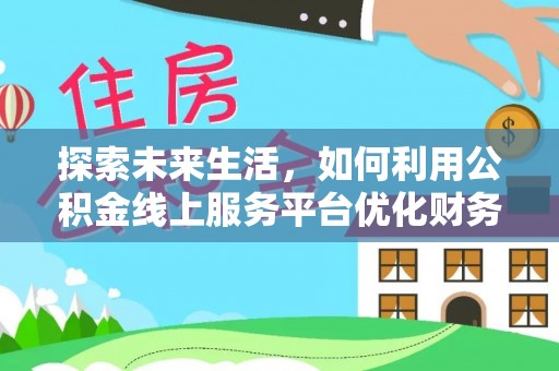 望牛墩探索未来生活，如何利用公积金线上服务平台优化财务管理