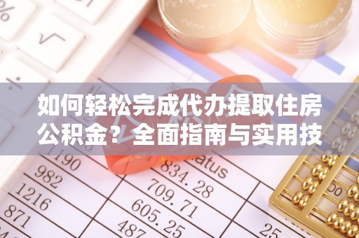 望牛墩如何轻松完成代办提取住房公积金？全面指南与实用技巧
