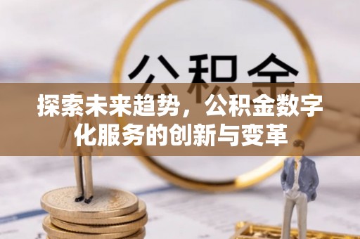 望牛墩探索未来趋势，公积金数字化服务的创新与变革