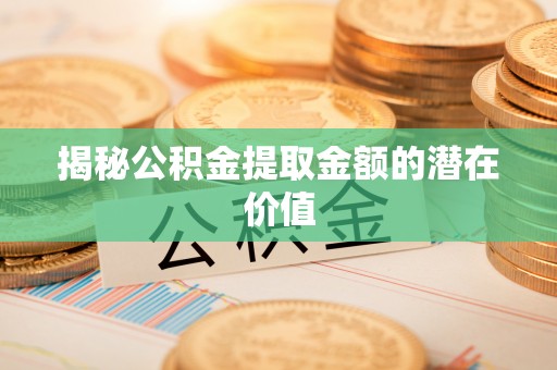 望牛墩揭秘公积金提取金额的潜在价值