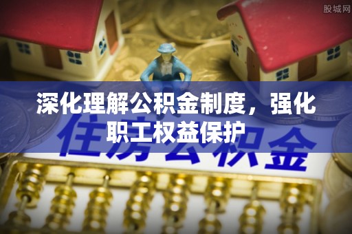 望牛墩深化理解公积金制度，强化职工权益保护