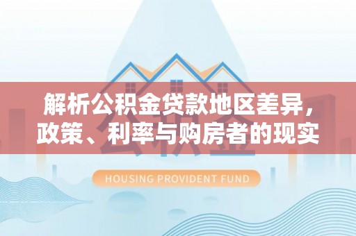 望牛墩解析公积金贷款地区差异，政策、利率与购房者的现实选择