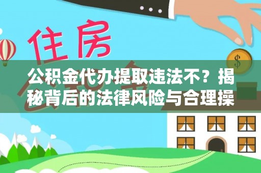 望牛墩公积金代办提取违法不？揭秘背后的法律风险与合理操作