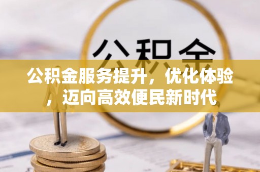 望牛墩公积金服务提升，优化体验，迈向高效便民新时代