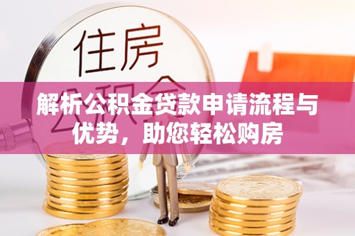 望牛墩解析公积金贷款申请流程与优势，助您轻松购房