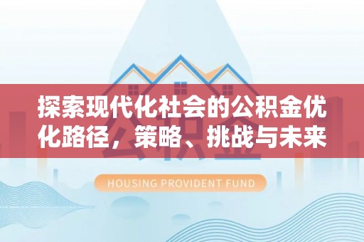 望牛墩探索现代化社会的公积金优化路径，策略、挑战与未来展望