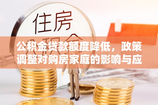 望牛墩公积金贷款额度降低，政策调整对购房家庭的影响与应对策略