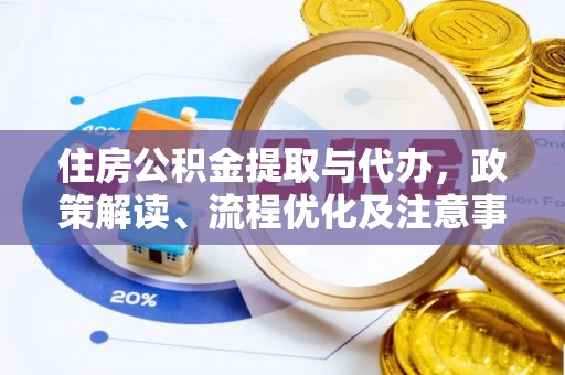望牛墩住房公积金提取与代办，政策解读、流程优化及注意事项