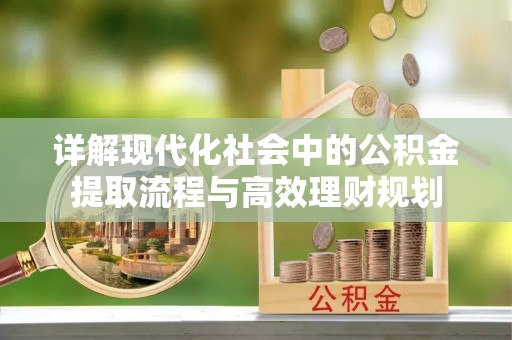 望牛墩详解现代化社会中的公积金提取流程与高效理财规划