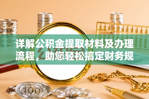 望牛墩详解公积金提取材料及办理流程，助您轻松搞定财务规划