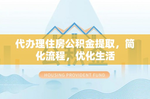 望牛墩代办理住房公积金提取，简化流程，优化生活