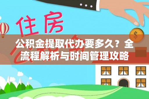 望牛墩公积金提取代办要多久？全流程解析与时间管理攻略