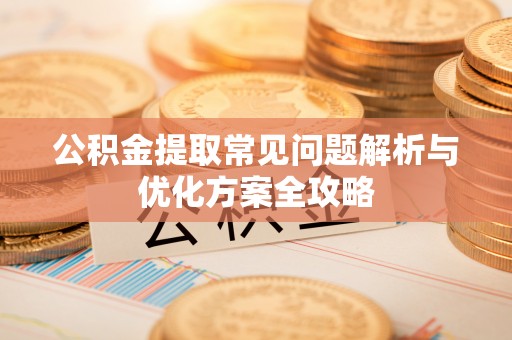 望牛墩公积金提取常见问题解析与优化方案全攻略