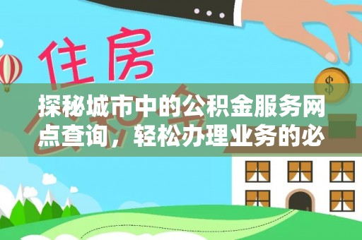望牛墩探秘城市中的公积金服务网点查询，轻松办理业务的必备指南