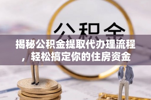 望牛墩揭秘公积金提取代办理流程，轻松搞定你的住房资金