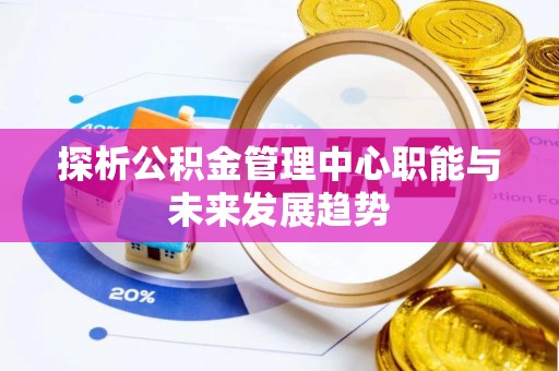 望牛墩探析公积金管理中心职能与未来发展趋势