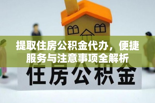望牛墩提取住房公积金代办，便捷服务与注意事项全解析