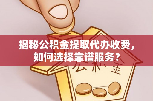 望牛墩揭秘公积金提取代办收费，如何选择靠谱服务？