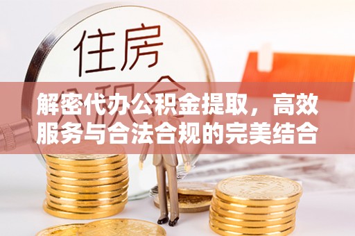 望牛墩解密代办公积金提取，高效服务与合法合规的完美结合